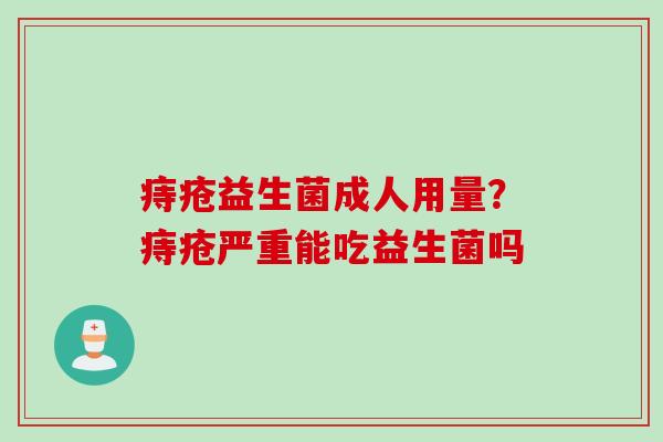 痔疮益生菌成人用量？痔疮严重能吃益生菌吗