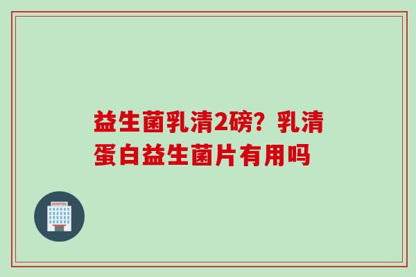 益生菌乳清2磅?乳清蛋白益生菌片有用吗 益生菌乳清2磅?乳清蛋白益生菌片有用吗
