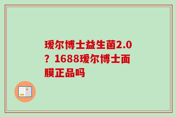 瑷尔博士益生菌2.0？1688瑷尔博士面膜正品吗