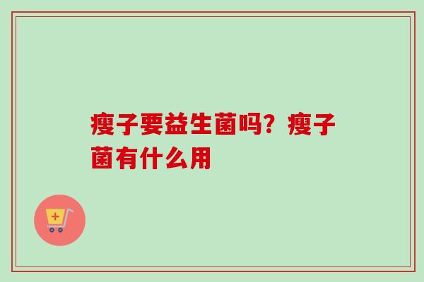 瘦子要益生菌吗？瘦子菌有什么用