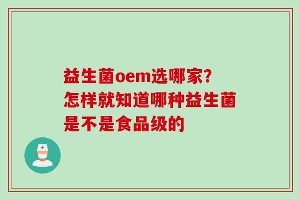 益生菌oem选哪家？怎样就知道哪种益生菌是不是食品级的