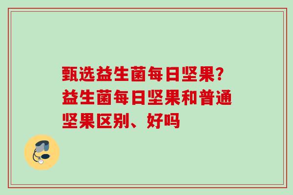 甄选益生菌每日坚果?益生菌每日坚果和普通坚果区别、好吗 甄选益生菌每日坚果?益生菌每日坚果和普通坚果区别、好吗