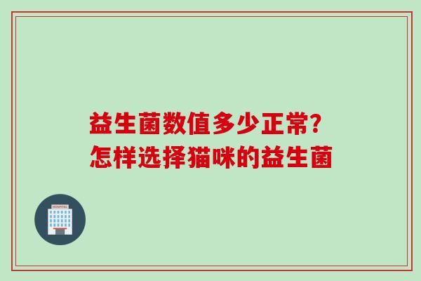益生菌数值多少正常?怎样选择猫咪的益生菌 益生菌数值多少正常?怎样选择猫咪的益生菌