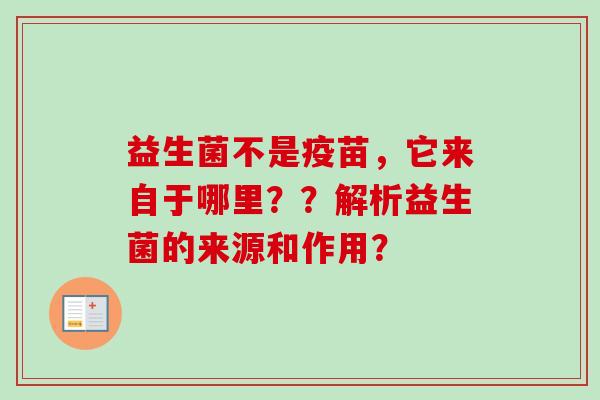 益生菌不是疫苗，它来自于哪里？？解析益生菌的来源和作用？
