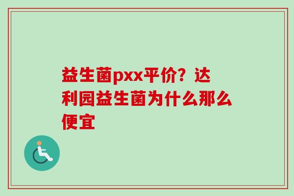 益生菌pxx平价？达利园益生菌为什么那么便宜