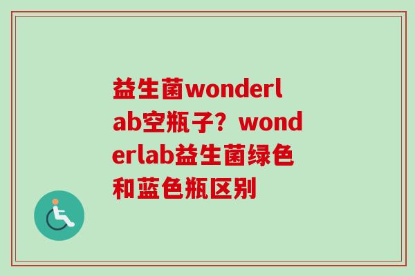 益生菌wonderlab空瓶子？wonderlab益生菌绿色和蓝色瓶区别