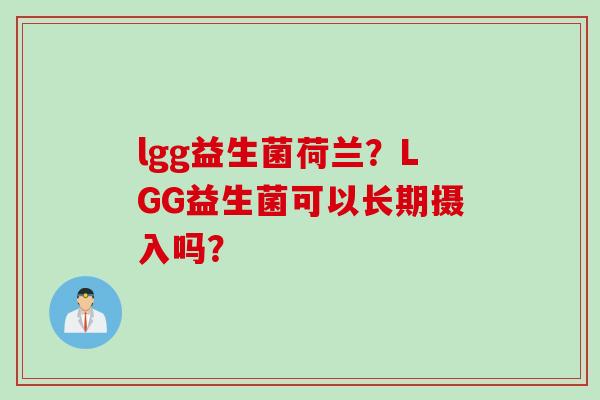 lgg益生菌荷兰?LGG益生菌可以长期摄入吗? lgg益生菌荷兰?LGG益生菌可以长期摄入吗?