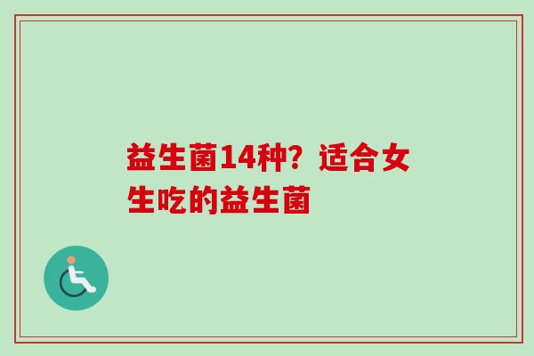 益生菌14种？适合女生吃的益生菌