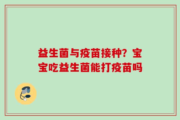 益生菌与疫苗接种？宝宝吃益生菌能打疫苗吗