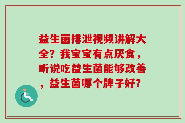 益生菌排泄视频讲解大全?我宝宝有点厌食,听说吃益生菌能够改善,益生菌哪个牌子好? 益生菌排泄视频讲解大全?我宝宝有点厌食,听说吃益生菌能够改善,益生菌哪个牌子好?