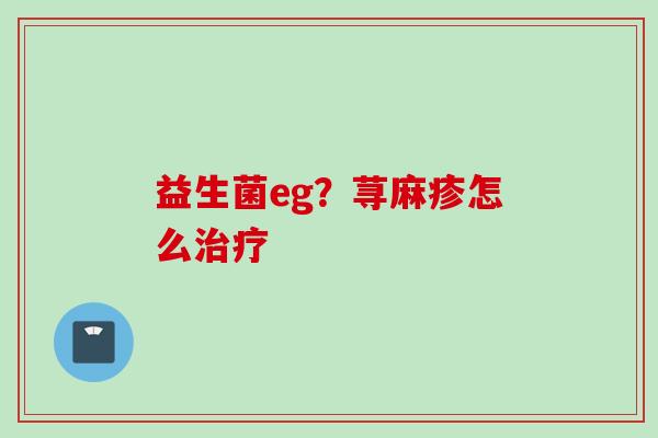益生菌eg？荨麻疹怎么