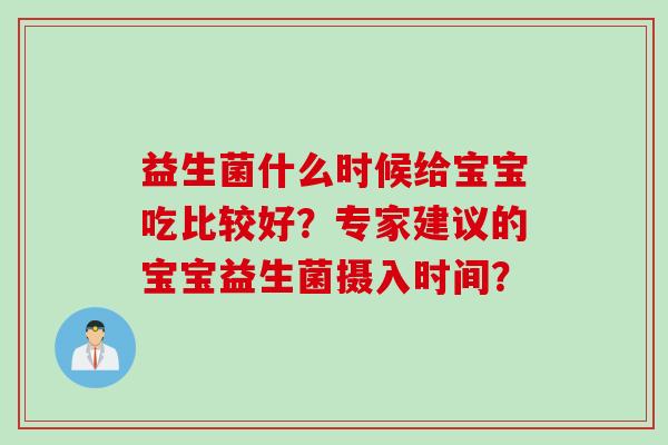 益生菌什么时候给宝宝吃比较好？专家建议的宝宝益生菌摄入时间？