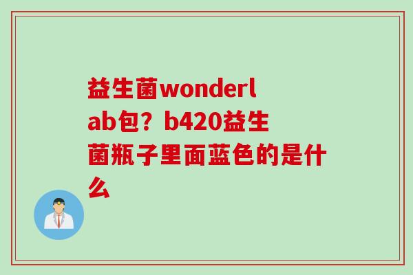 益生菌wonderlab包？b420益生菌瓶子里面蓝色的是什么