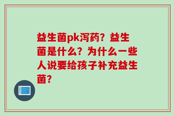 益生菌pk泻药？益生菌是什么？为什么一些人说要给孩子补充益生菌？