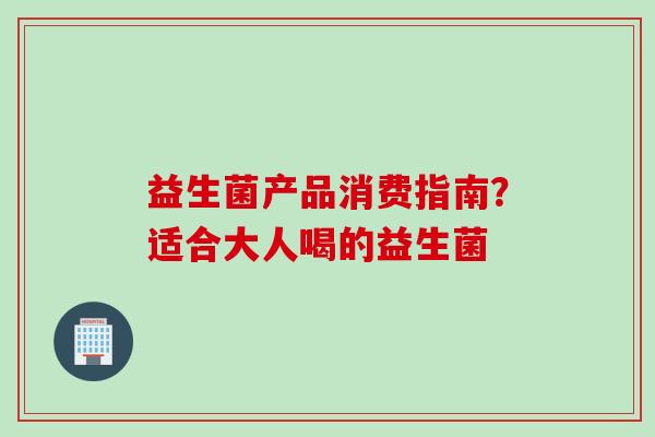 益生菌产品消费指南？适合大人喝的益生菌
