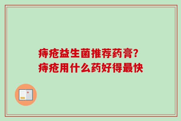 痔疮益生菌推荐药膏？痔疮用什么药好得快