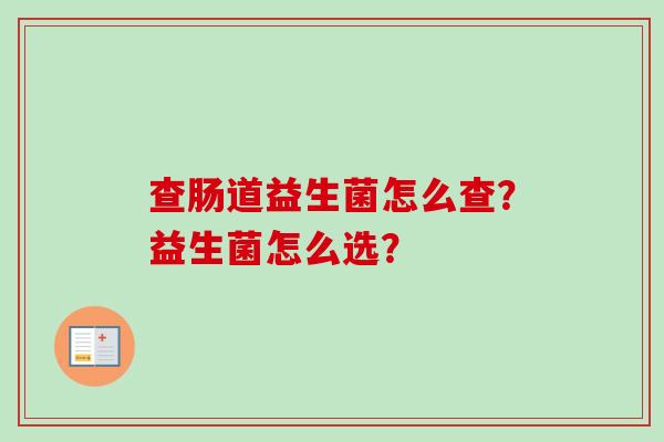 查肠道益生菌怎么查？益生菌怎么选？