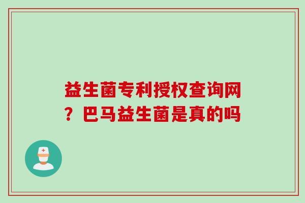益生菌专利授权查询网？巴马益生菌是真的吗
