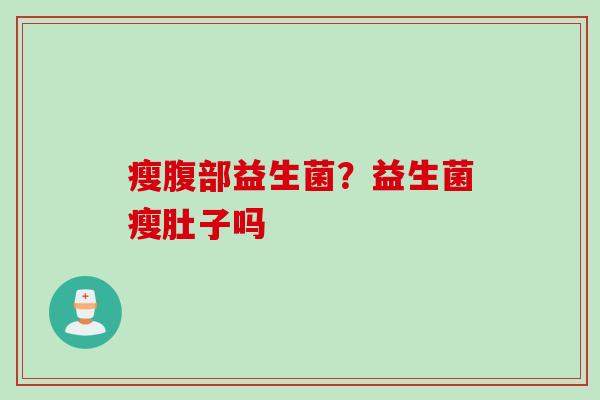 瘦腹部益生菌？益生菌瘦肚子吗