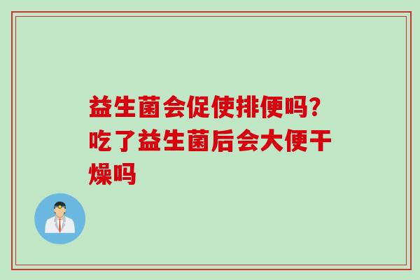 益生菌会促使排便吗？吃了益生菌后会大便干燥吗
