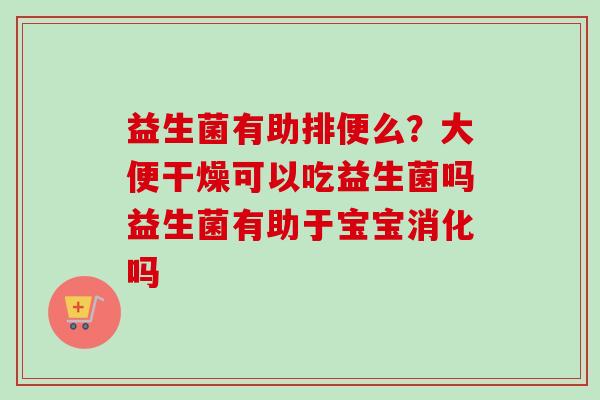 益生菌有助排便么？大便干燥可以吃益生菌吗益生菌有助于宝宝消化吗