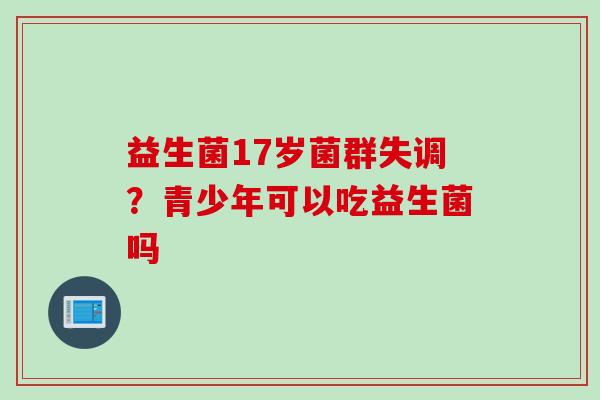 益生菌17岁菌群失调？青少年可以吃益生菌吗