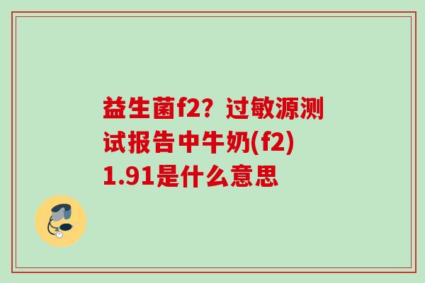 益生菌f2？源测试报告中牛奶(f2)1.91是什么意思
