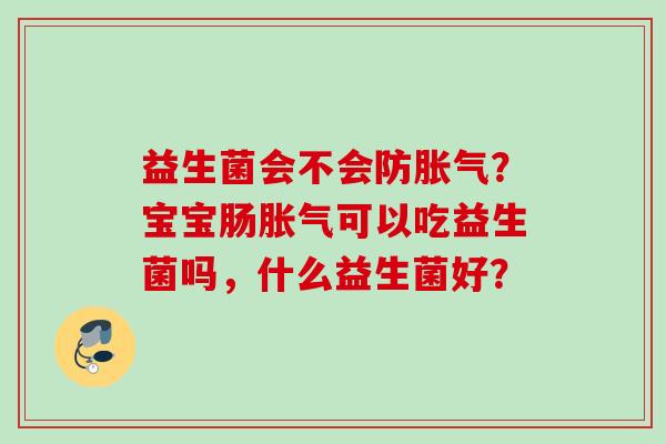 益生菌会不会防？宝宝肠可以吃益生菌吗，什么益生菌好？