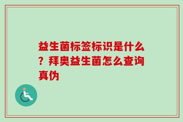 益生菌标签标识是什么？拜奥益生菌怎么查询真伪