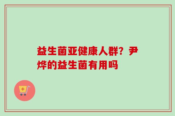 益生菌人群？尹烨的益生菌有用吗