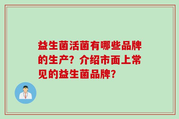 益生菌活菌有哪些品牌的生产？介绍市面上常见的益生菌品牌？