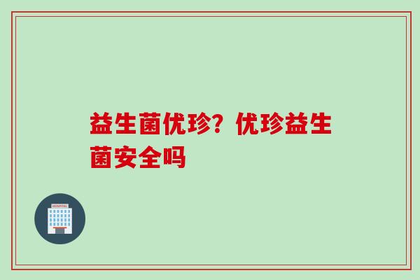 益生菌优珍？优珍益生菌安全吗