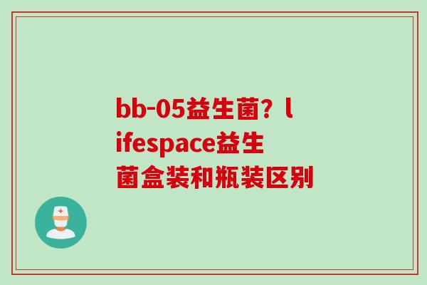 bb-05益生菌？lifespace益生菌盒装和瓶装区别