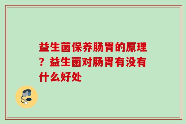 益生菌保养肠胃的原理？益生菌对肠胃有没有什么好处
