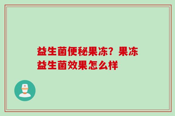 益生菌果冻？果冻益生菌效果怎么样
