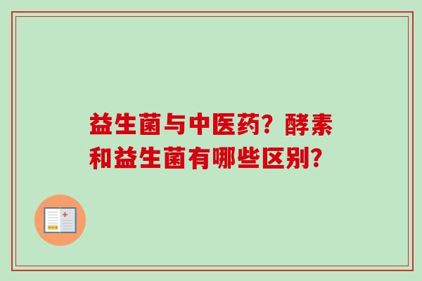 益生菌与中医药？酵素和益生菌有哪些区别？