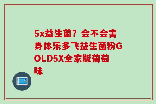 5x益生菌？会不会害身体乐多飞益生菌粉GOLD5X全家版葡萄味