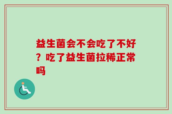 益生菌会不会吃了不好？吃了益生菌拉稀正常吗
