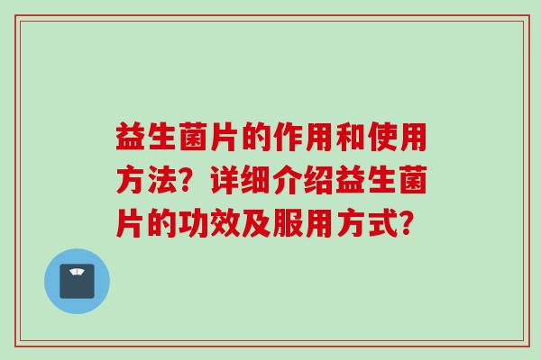 益生菌片的作用和使用方法？详细介绍益生菌片的功效及服用方式？