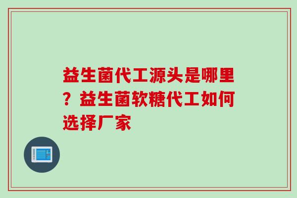 益生菌代工源头是哪里？益生菌软糖代工如何选择厂家