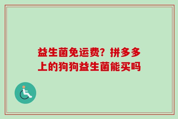 益生菌免运费？拼多多上的狗狗益生菌能买吗