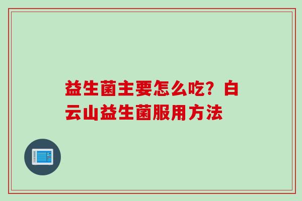 益生菌主要怎么吃？白云山益生菌服用方法
