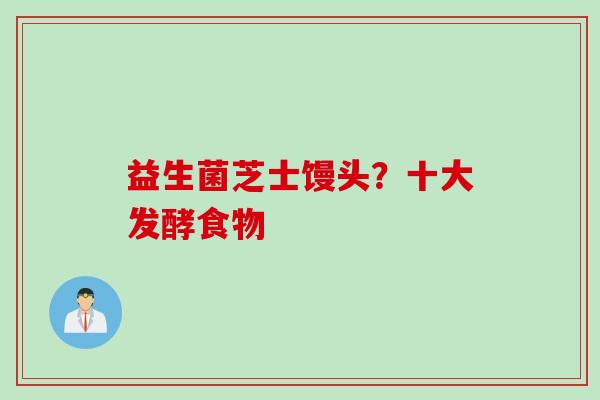 益生菌芝士馒头?十大发酵食物 益生菌芝士馒头?十大发酵食物