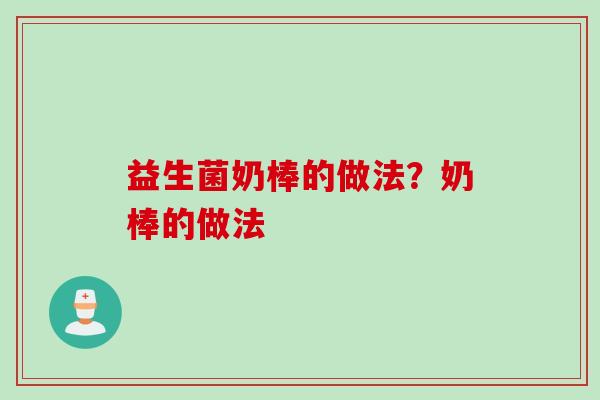 益生菌奶棒的做法?奶棒的做法 益生菌奶棒的做法?奶棒的做法