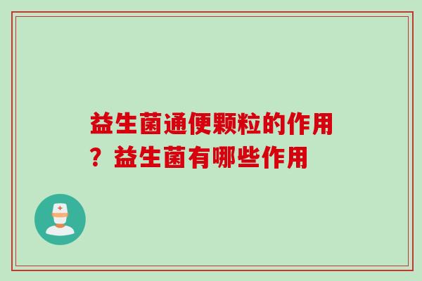 益生菌通便颗粒的作用？益生菌有哪些作用