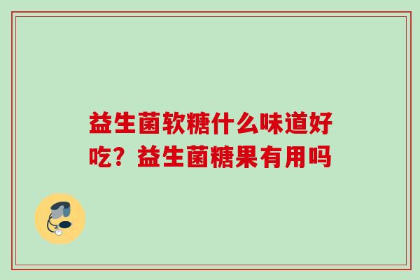 益生菌软糖什么味道好吃？益生菌糖果有用吗