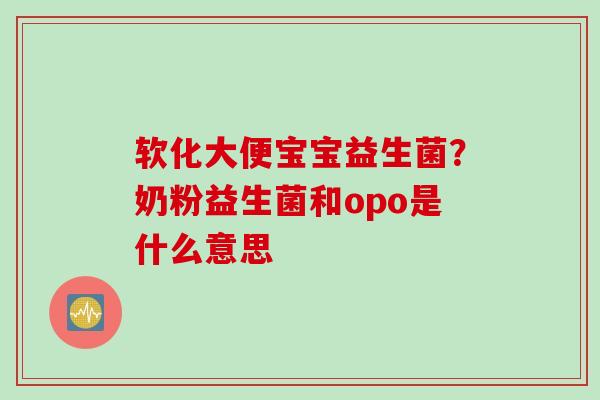 软化大便宝宝益生菌?奶粉益生菌和opo是什么意思 软化大便宝宝益生菌?奶粉益生菌和opo是什么意思