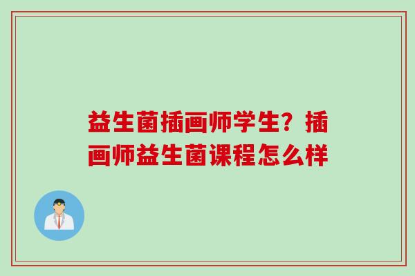 益生菌插画师学生?插画师益生菌课程怎么样 益生菌插画师学生?插画师益生菌课程怎么样
