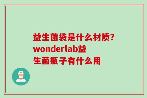 益生菌袋是什么材质?wonderlab益生菌瓶子有什么用 益生菌袋是什么材质?wonderlab益生菌瓶子有什么用