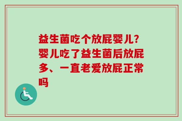 益生菌吃个放屁婴儿?婴儿吃了益生菌后放屁多、一直老爱放屁正常吗 益生菌吃个放屁婴儿?婴儿吃了益生菌后放屁多、一直老爱放屁正常吗